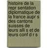 Histoire de La Repr Sentation Diplomatique de La France Aupr S Des Cantons Suisses de Leurs Alli S Et de Leurs Conf D R S by Ͽ