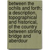 Between The Ochils And Forth; A Description, Topographical And Historical, Of The Country Between Stirling Bridge And Aberdour door David Beveridge