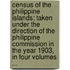 Census of the Philippine Islands: Taken Under the Direction of the Philippine Commission in the Year 1903, in Four Volumes ...