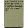 British Statutes In Force In Maryland According To The Report Thereof Made To The General Assembly By The Late Chancellor Kilty by Maryland