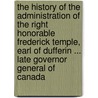 the History of the Administration of the Right Honorable Frederick Temple, Earl of Dufferin ... Late Governor General of Canada door William Leggo
