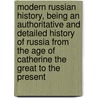 Modern Russian History, Being an Authoritative and Detailed History of Russia from the Age of Catherine the Great to the Present by Kornilov