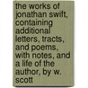 The Works Of Jonathan Swift, Containing Additional Letters, Tracts, And Poems, With Notes, And A Life Of The Author, By W. Scott door Johathan Swift