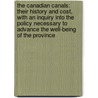 the Canadian Canals: Their History and Cost, with an Inquiry Into the Policy Necessary to Advance the Well-Being of the Province by William Kingsford