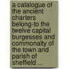 A Catalogue of the Ancient Charters Belong-To the Twelve Capital Burgesses and Commonalty of the Town and Parish of Sheffield ... door Eng Charters Sheffield