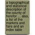 A Topographical and Statistical Description of the County of Herefor ... Also, a List of the Markets and Fairs and an Index Table