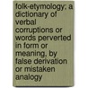 Folk-Etymology; a Dictionary of Verbal Corruptions or Words Perverted in Form or Meaning, by False Derivation or Mistaken Analogy door Palmer Abram Smythe