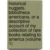 Historical Nuggets. Bibliotheca Americana, Or a Descriptive Account of My Collection of Rare Books Relating to America (Volume 1) door Henry Stevens