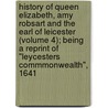 History of Queen Elizabeth, Amy Robsart and the Earl of Leicester (Volume 4); Being a Reprint of "Leycesters Commmonwealth", 1641 door Leycesters commonwealth