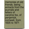 Memories of Old Friends. Being Extracts from the Journals and Letters of Caroline Fox, of Penjerrick, Cornwall, from 1835 to 1871 by Fox Caroline 1819-1871