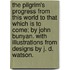 The Pilgrim's Progress from This World to That Which Is to Come; By John Bunyan. with Illustrations from Designs by J. D. Watson.