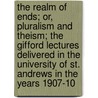 The Realm of Ends; Or, Pluralism and Theism; The Gifford Lectures Delivered in the University of St. Andrews in the Years 1907-10 by James Ward