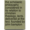 The Scholastic Philosophy Considered In Its Relation To Christian Theology, Lects. Delivered At The Lect. Founded By John Bampton door Renn Dickson Hampden