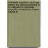 Interstate Migration. Hearings Before the Select Committee to Investigate the Interstate Migration of Destitute Citizens, House of by United States. Congress. Migration