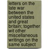 Letters On The Late War Between The United States And Great Britain; Together Wit Other Miscellaneous Writings On The Same Subject door William Cobbett