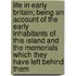 Life in Early Britain; Being an Account of the Early Inhabitants of This Island and the Memorials Which They Have Left Behind Them