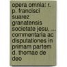 Opera Omnia: R. P. Francisci Suarez Granatensis Societate Jesu, ... Commentaria Ac Disputationes In Primam Partem D. Thomae De Deo door Jean-Baptiste Malou