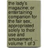 The Lady's Magazine; Or Entertaining Companion for the Fair Sex, Appropriated Solely to Their Use and Amusement. ... Volume 1 of 3