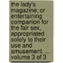 The Lady's Magazine; Or Entertaining Companion for the Fair Sex, Appropriated Solely to Their Use and Amusement. ... Volume 3 of 3