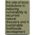 The Role of Local Institutions in Reducing Vulnerability to Recurrent Natural Disasters and in Sustainable Livelihoods Development