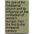the Rise of the Mediaeval Church and Its Influence on the Civilisation of Western Europe: from the First to the Thirteenth Century