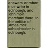 Answers for Robert Moir Writer in Edinburgh, and John Moir Merchant There, to the Petition of James Moir Schoolmaster in Edinburgh. by Robert Moir