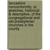 Lancashire Nonconformity, Or, Sketches, Historical & Descriptive, of the Congregational and Old Presbyterian Churches in the County by Benjamin Nightingale