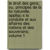 Le Droit Des Gens; Ou, Principes de La Loi Naturelle, Appliqu S La Conduite Et Aux Affaires Des Nations Et Des Souverains; Volume 1 door Emer De Vattel