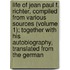 Life of Jean Paul F. Richter, Compiled from Various Sources (Volume 1); Together with His Autobiography, Translated from the German