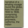 Narrative Of A Whaling Voyage Round The Globe, From The Year 1833 To 1836. Comprising Sketches Of Polynesia, California, The Indian by Frederick Debell Bennett