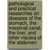 Pathological And Practical Researches On Diseases Of The Stomach, The Intestinal Canal, The Liver, And Other Viscera Of The Abdomen door John Abercrombie