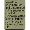 Reports of Cases Argued and Determined in the Supreme Court of Judicature of the State of Indiana / by Horace E. Carter, Volume 111 door Benjamin Harrison