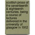 Scottish Prose of the Seventeenth & Eighteenth Centuries. Being a Course of Lectures Delivered in the University of Glasgow in 1912