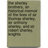 The Sherley Brothers, an Historical Memoir of the Lives of Sir Thomas Sherley, Sir Anthony Sherley, and Sir Robert Sherley, Knights by Shirley Evelyn Philip 1812-1882