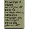 The Writings Of George Washington V12: Being His Correspondence, Addresses, Messages, And Other Papers, Official And Private (1847) by Jared Sparks