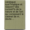 Catalogue Syst�Matique Et Raisonn� Des Curiosit�S De La Nature Et De L'Art: Qui Composent Le Cabinet De M. Davila ... door [Pedro Francisco] D�Vila
