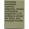 Interesting Anecdotes, Memoirs, Allegories, Essays, And Poetical Fragments (1-2); Tending To Amuse The Fancy, And Inculcate Morality door Mr Addison