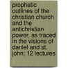 Prophetic Outlines of the Christian Church and the Antichristian Power, as Traced in the Visions of Daniel and St. John; 12 Lectures door Benjamin Harrison