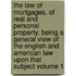 The Law of Mortgages, of Real and Personal Property. Being a General View of the English and American Law Upon That Subject Volume 1
