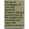 The Law of Mortgages, of Real and Personal Property. Being a General View of the English and American Law Upon That Subject Volume 1 by Francis Hilliard