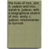 The Lives of Mrs. Ann H. Judson and Mrs. Sarah B. Judson, with a Biographical Sketch of Mrs. Emily C. Judson, Missionaries to Burmah by Arabella Mary Stuart Willson
