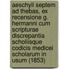 Aeschyli Septem Ad Thebas, Ex Recensione G. Hermanni Cum Scripturae Discrepantia Scholiisque Codicis Medicei Scholarum In Usum (1853) by Aeschylus