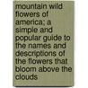 Mountain Wild Flowers of America; a Simple and Popular Guide to the Names and Descriptions of the Flowers That Bloom Above the Clouds by Julia W. (Julia Wilmotte) Henshaw