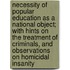 Necessity of Popular Education as a National Object; With Hints on the Treatment of Criminals, and Observations on Homicidal Insanity