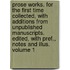 Prose Works. for the First Time Collected, with Additions from Unpublished Manuscripts. Edited, with Pref., Notes and Illus. Volume 1