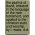 The Psalms of David, Imitated in the Language of the New Testament, and Applied to the Christian State and Worship. by I. Watts, D.D.
