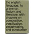 The English Language; Its Grammar, History, and Literature, with Chapters on Composition, Versification, Paraphrasing, and Punctuation