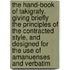 the Hand-Book of Takigrafy. Giving Briefly the Principles of the Contracted Style, and Designed for the Use of Amanuenses and Verbatim