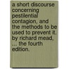 A Short Discourse Concerning Pestilential Contagion, and the Methods to Be Used to Prevent It. by Richard Mead, ... the Fourth Edition. by Thailand