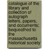 Catalogue Of The Library And Collection Of Autograph Letters, Papers, And Documents; Bequeathed To The Massachusetts Historical Society